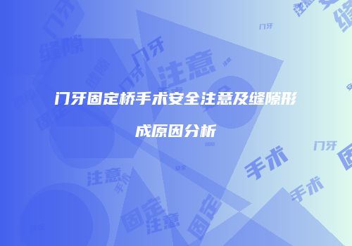 门牙固定桥手术安全注意及缝隙形成原因分析
