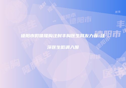 德阳市假体隆胸注射丰胸医生网友力荐-汪萍医生低调入围