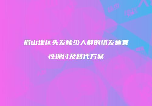 眉山地区头发稀少人群的植发适宜性探讨及替代方案