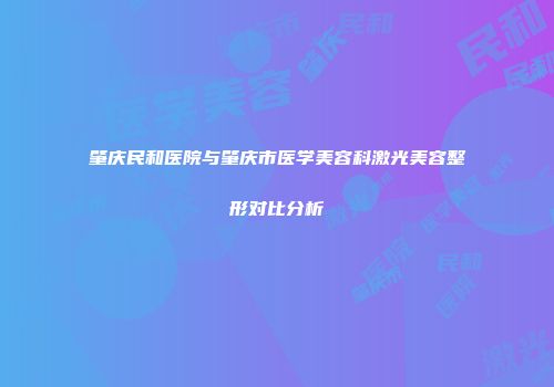 肇庆民和医院与肇庆市医学美容科激光美容整形对比分析