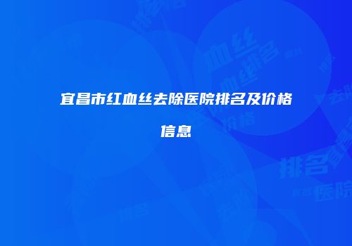 宜昌市红血丝去除医院排名及价格信息