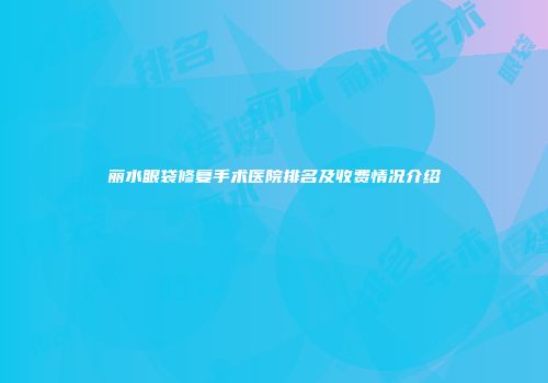 丽水眼袋修复手术医院排名及收费情况介绍