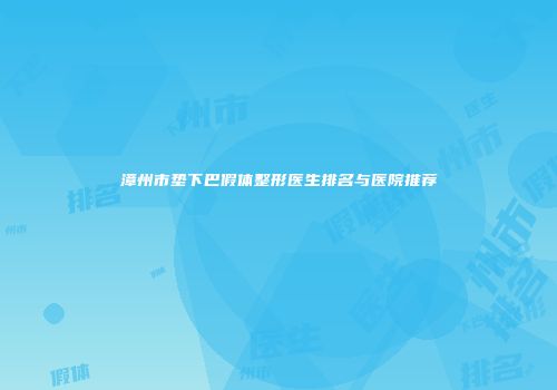 漳州市垫下巴假体整形医生排名与医院推荐