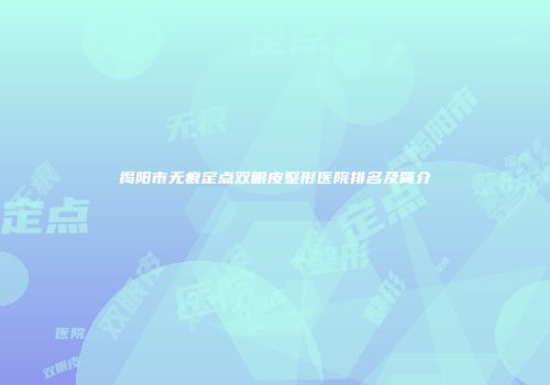 揭阳市无痕定点双眼皮整形医院排名及简介