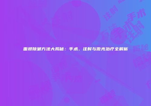 面颊除皱方法大揭秘：手术、注射与激光治疗全解析