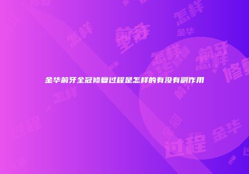 金华前牙全冠修复过程是怎样的有没有副作用
