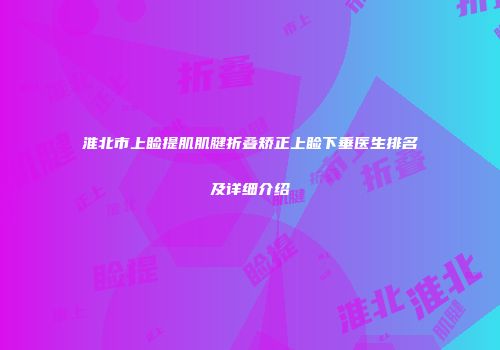 淮北市上睑提肌肌腱折叠矫正上睑下垂医生排名及详细介绍