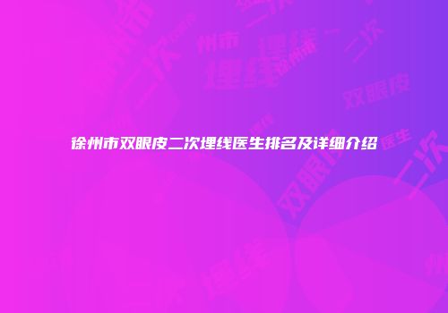 徐州市双眼皮二次埋线医生排名及详细介绍