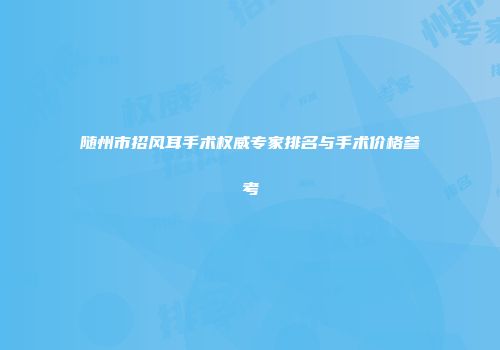 随州市招风耳手术权威专家排名与手术价格参考