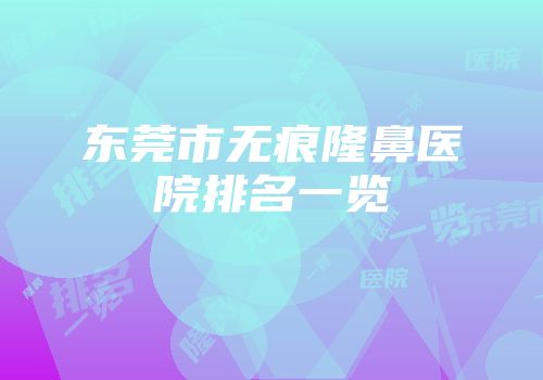 东莞市无痕隆鼻医院排名一览