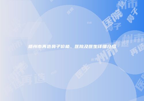 梧州市再造鼻子价格、医院及医生详细介绍