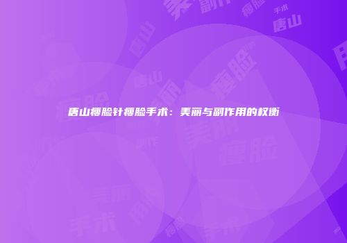 唐山瘦脸针瘦脸手术：美丽与副作用的权衡
