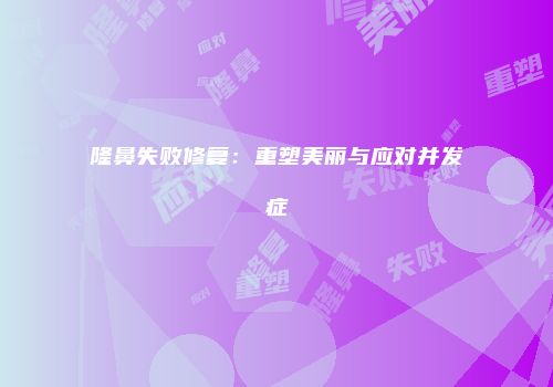 隆鼻失败修复：重塑美丽与应对并发症