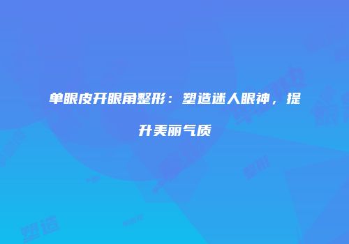 单眼皮开眼角整形：塑造迷人眼神，提升美丽气质