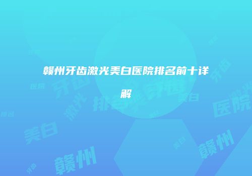 赣州牙齿激光美白医院排名前十详解