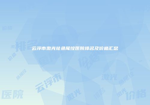 云浮市激光祛鱼尾纹医院排名及价格汇总
