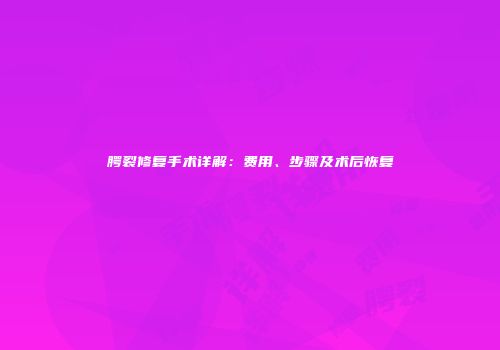 腭裂修复手术详解：费用、步骤及术后恢复
