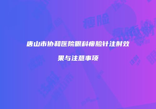 唐山市协和医院眼科瘦脸针注射效果与注意事项