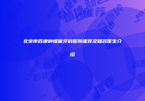 北京市百康种植体牙科医院推荐及知名医生介绍