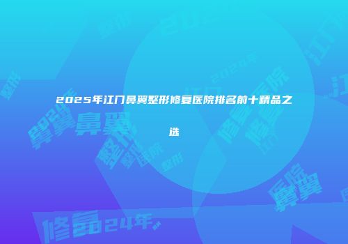 2025年江门鼻翼整形修复医院排名前十精品之选