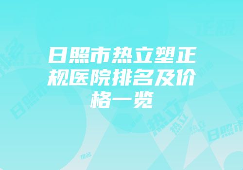 日照市热立塑正规医院排名及价格一览