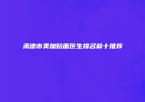 承德市美加贴面医生排名前十推荐