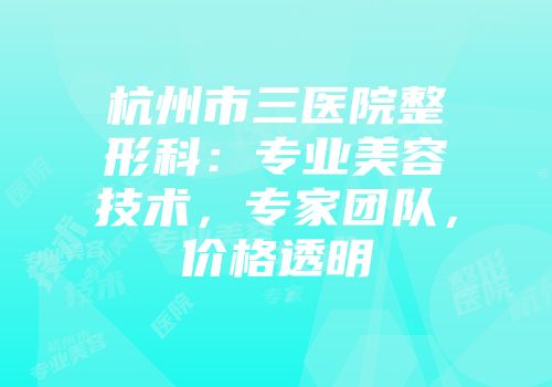 杭州市三医院整形科：专业美容技术，专家团队，价格透明