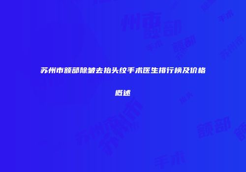 苏州市额部除皱去抬头纹手术医生排行榜及价格概述