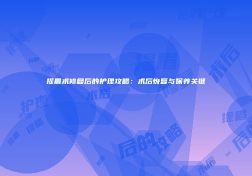 提眉术修复后的护理攻略：术后恢复与保养关键