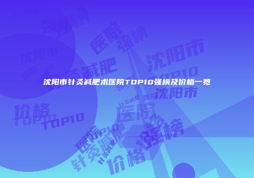 沈阳市针灸减肥术医院TOP10强榜及价格一览