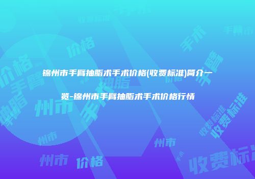 锦州市手臂抽脂术手术价格(收费标准)简介一览-锦州市手臂抽脂术手术价格行情
