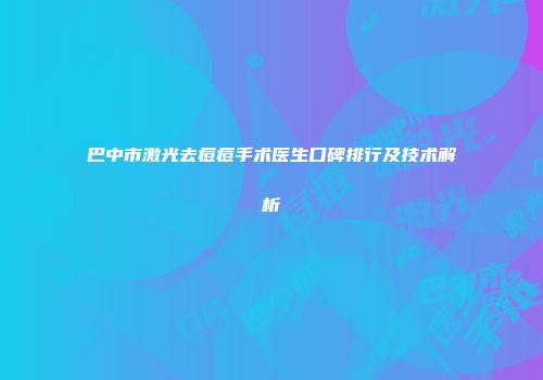 巴中市激光去痘痘手术医生口碑排行及技术解析