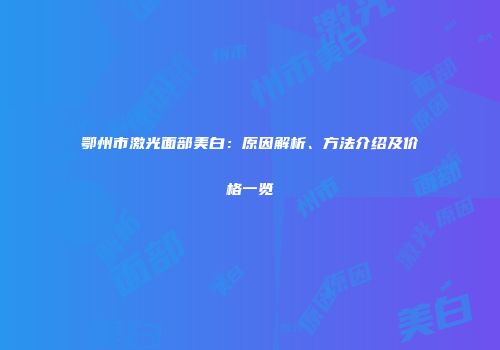 鄂州市激光面部美白：原因解析、方法介绍及价格一览
