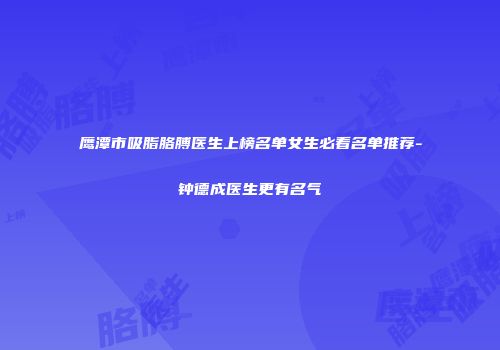 鹰潭市吸脂胳膊医生上榜名单女生必看名单推荐-钟德成医生更有名气