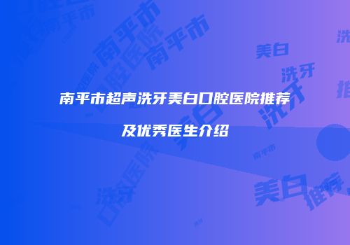 南平市超声洗牙美白口腔医院推荐及优秀医生介绍