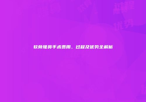 软骨隆鼻手术费用、过程及优势全解析