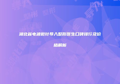 湖北省电波微针导入整形医生口碑排行及价格解析