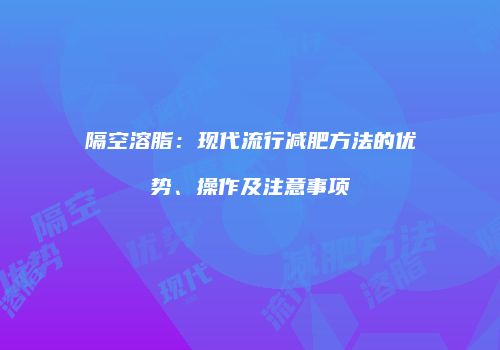 隔空溶脂：现代流行减肥方法的优势、操作及注意事项