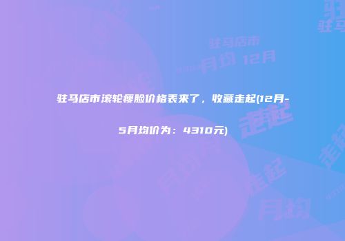 驻马店市滚轮瘦脸价格表来了，收藏走起(12月-5月均价为：4310元)
