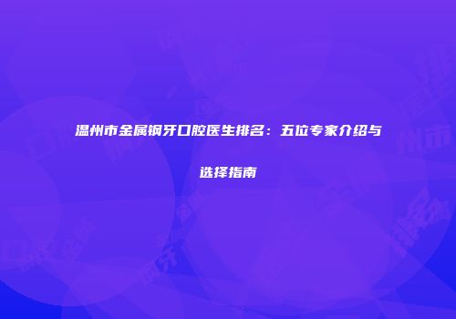 温州市金属钢牙口腔医生排名：五位专家介绍与选择指南