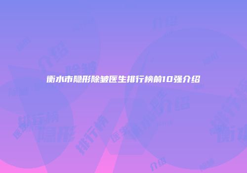 衡水市隐形除皱医生排行榜前10强介绍