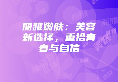 丽雅嫩肤：美容新选择，重拾青春与自信