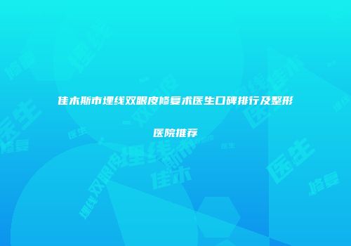 佳木斯市埋线双眼皮修复术医生口碑排行及整形医院推荐