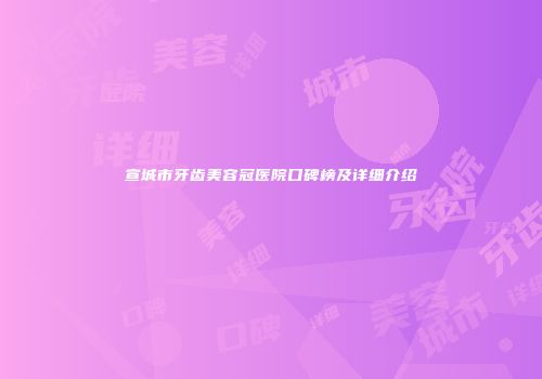 宣城市牙齿美容冠医院口碑榜及详细介绍