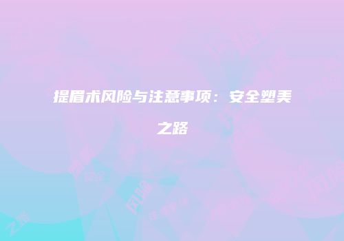 提眉术风险与注意事项：安全塑美之路