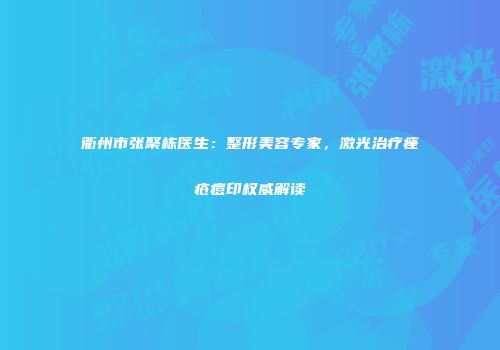 衢州市张聚栋医生：整形美容专家，激光治疗痤疮痘印权威解读