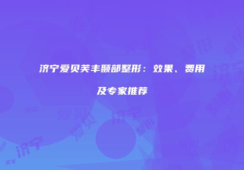 济宁爱贝芙丰颞部整形：效果、费用及专家推荐