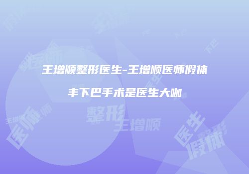 王增顺整形医生-王增顺医师假体丰下巴手术是医生大咖