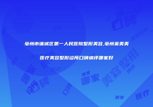 亳州市谯城区第一人民医院整形美容,亳州莱美美医疗美容整形诊所口碑横评哪家好