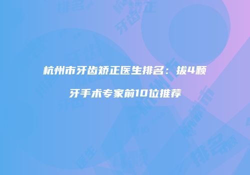 杭州市牙齿矫正医生排名：拔4颗牙手术专家前10位推荐